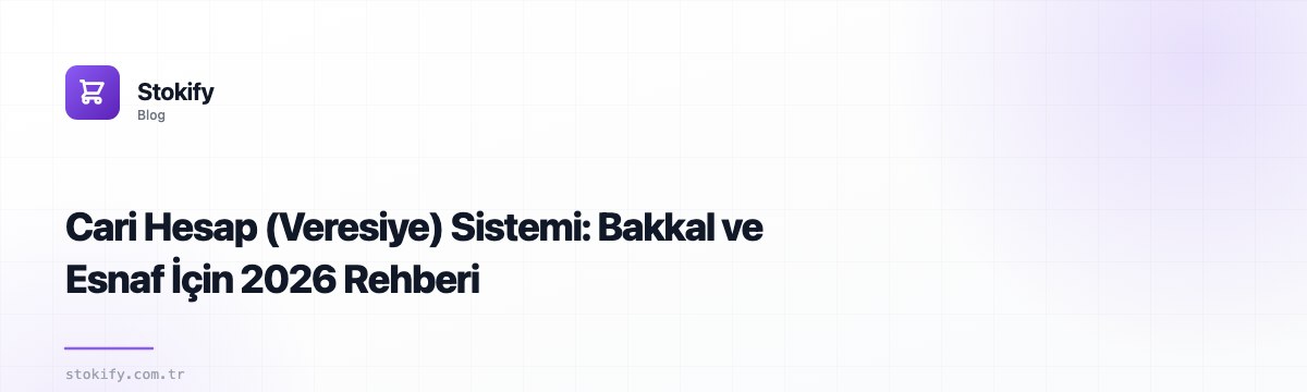 Cari Hesap (Veresiye) Sistemi: Bakkal ve Esnaf İçin 2026 Rehberi
