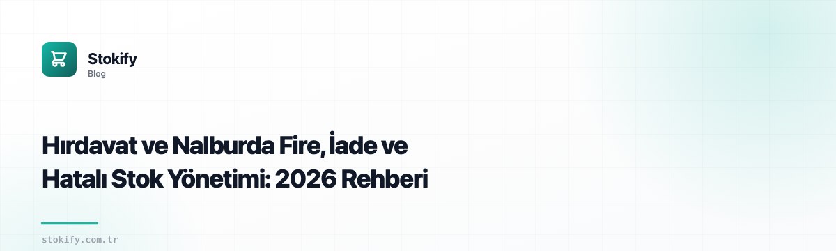 Hırdavat ve Nalburda Fire, İade ve Hatalı Stok Yönetimi: 2026 Rehberi