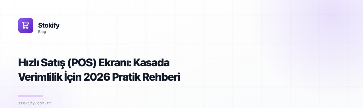 Hızlı Satış (POS) Ekranı: Kasada Verimlilik İçin 2026 Pratik Rehberi