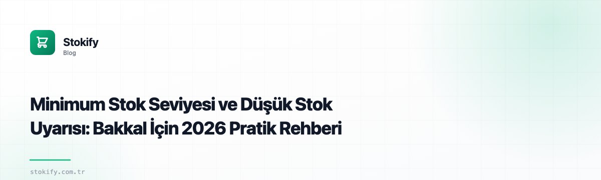 Minimum Stok Seviyesi ve Düşük Stok Uyarısı: Bakkal İçin 2026 Pratik Rehberi