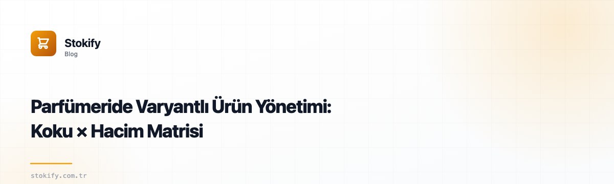 Parfümeride Varyantlı Ürün Yönetimi: Koku × Hacim Matrisi