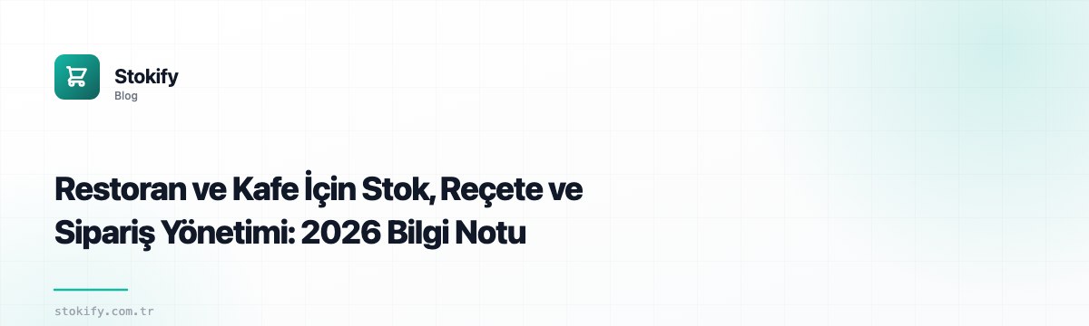 Restoran ve Kafe İçin Stok, Reçete ve Sipariş Yönetimi: 2026 Bilgi Notu