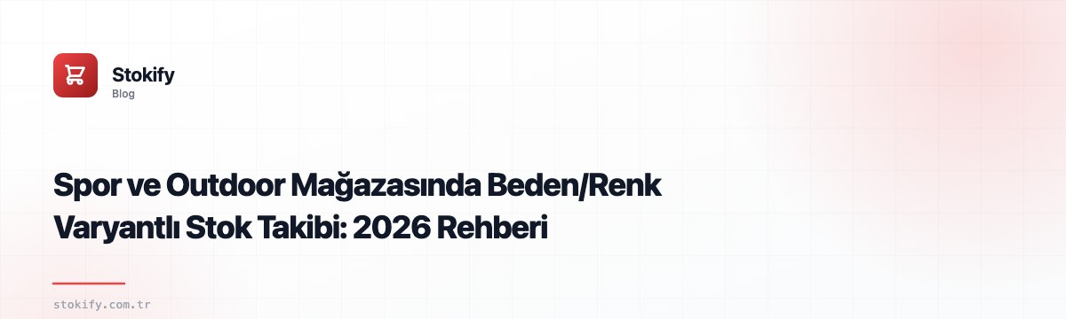 Spor ve Outdoor Mağazasında Beden/Renk Varyantlı Stok Takibi: 2026 Rehberi